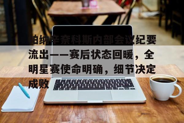 九游娱乐电竞 -帕纳辛奈科斯内部会议纪要流出——赛后状态回暖，全明星赛使命明确，细节决定成败的简单介绍